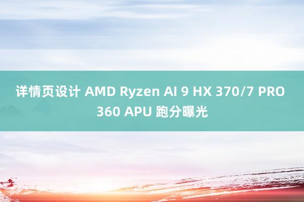 详情页设计 AMD Ryzen AI 9 HX 370/7 PRO 360 APU 跑分曝光