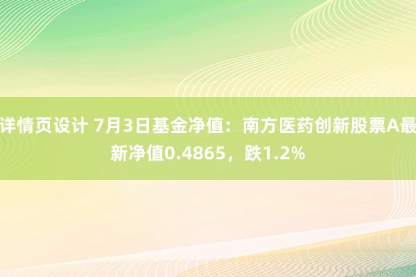 详情页设计 7月3日基金净值：南方医药创新股票A最新净值0.4865，跌1.2%