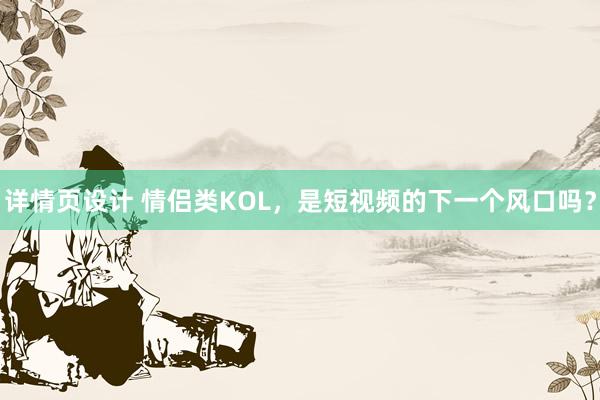 详情页设计 情侣类KOL，是短视频的下一个风口吗？