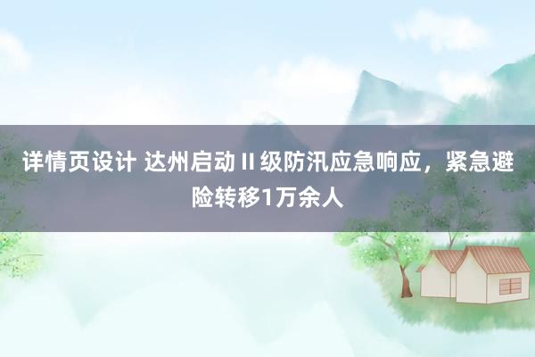 详情页设计 达州启动Ⅱ级防汛应急响应，紧急避险转移1万余人