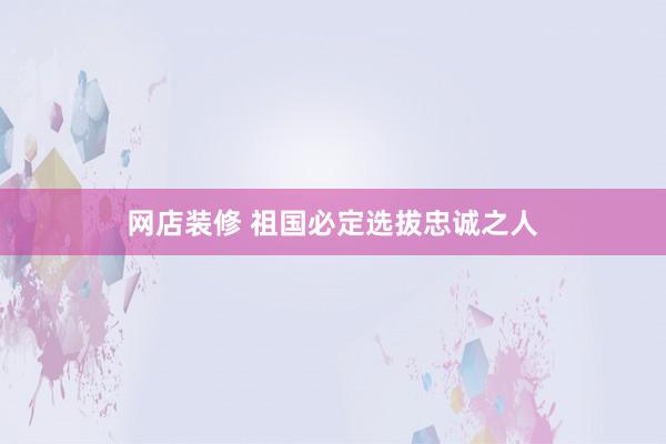 网店装修 祖国必定选拔忠诚之人