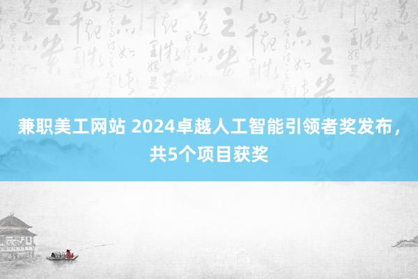 兼职美工网站 2024卓越人工智能引领者奖发布，共5个项目获奖