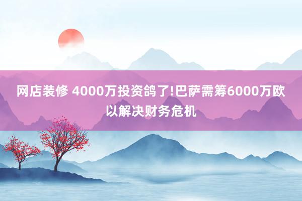 网店装修 4000万投资鸽了!巴萨需筹6000万欧以解决财务危机