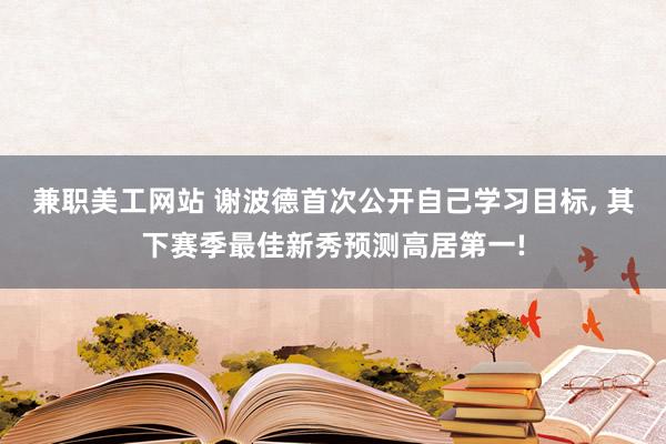 兼职美工网站 谢波德首次公开自己学习目标, 其下赛季最佳新秀预测高居第一!