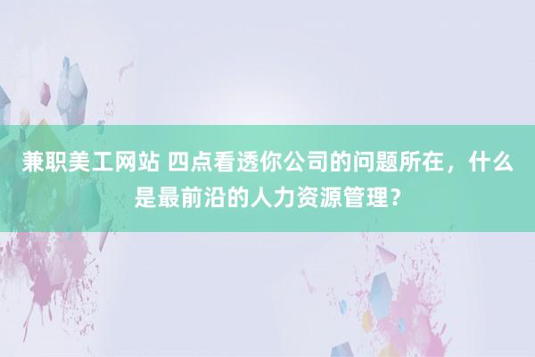 兼职美工网站 四点看透你公司的问题所在，什么是最前沿的人力资源管理？