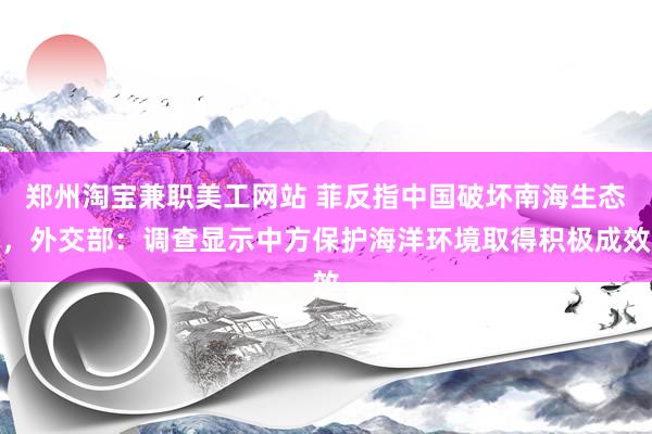 郑州淘宝兼职美工网站 菲反指中国破坏南海生态，外交部：调查显示中方保护海洋环境取得积极成效