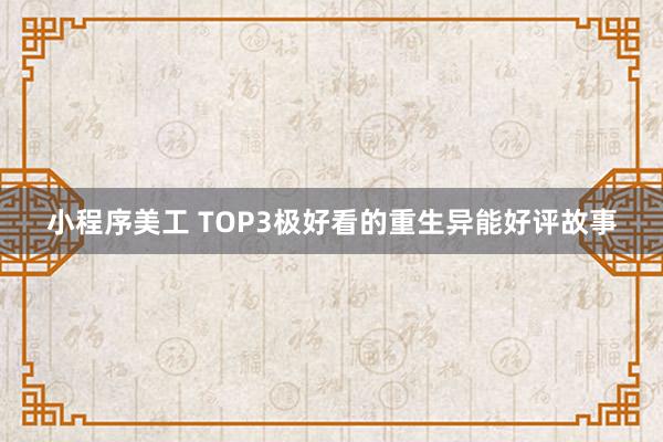 小程序美工 TOP3极好看的重生异能好评故事