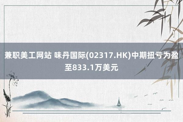 兼职美工网站 味丹国际(02317.HK)中期扭亏为盈至833.1万美元