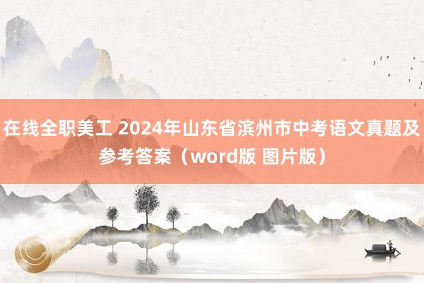 在线全职美工 2024年山东省滨州市中考语文真题及参考答案（word版 图片版）