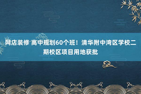 网店装修 高中规划60个班！清华附中湾区学校二期校区项目用地获批