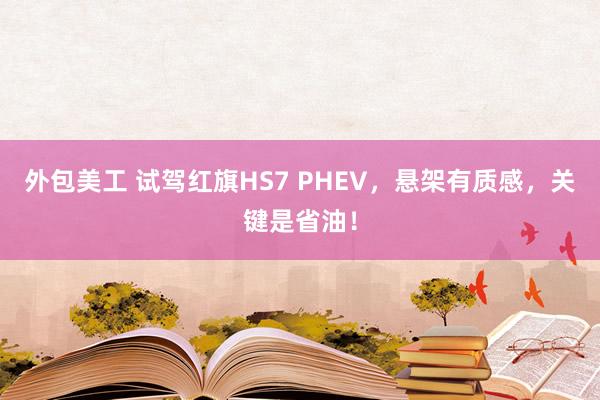 外包美工 试驾红旗HS7 PHEV，悬架有质感，关键是省油！