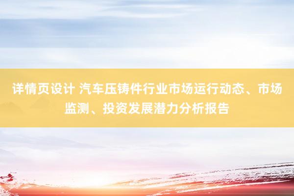 详情页设计 汽车压铸件行业市场运行动态、市场监测、投资发展潜力分析报告