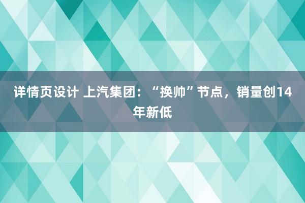 详情页设计 上汽集团：“换帅”节点，销量创14年新低