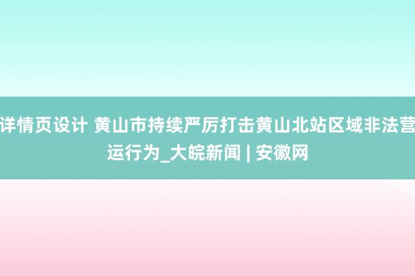 详情页设计 黄山市持续严厉打击黄山北站区域非法营运行为_大皖新闻 | 安徽网