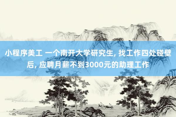 小程序美工 一个南开大学研究生, 找工作四处碰壁后, 应聘月薪不到3000元的助理工作