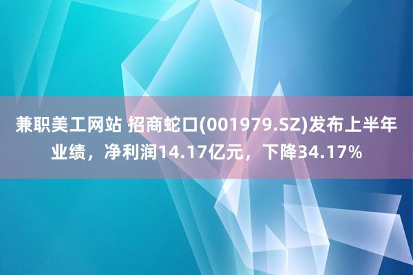 兼职美工网站 招商蛇口(001979.SZ)发布上半年业绩，净利润14.17亿元，下降34.17%