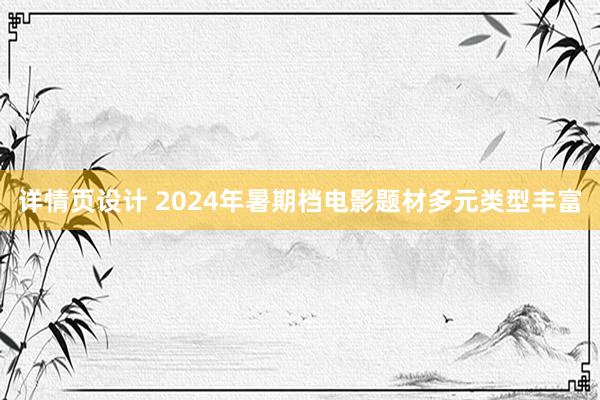 详情页设计 2024年暑期档电影题材多元类型丰富