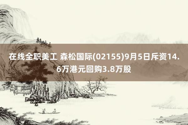 在线全职美工 森松国际(02155)9月5日斥资14.6万港元回购3.8万股