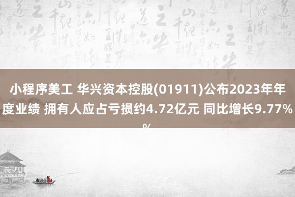 小程序美工 华兴资本控股(01911)公布2023年年度业绩 拥有人应占亏损约4.72亿元 同比增长9.77%