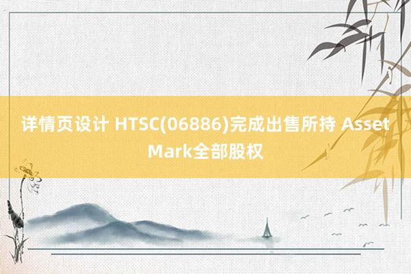 详情页设计 HTSC(06886)完成出售所持 AssetMark全部股权